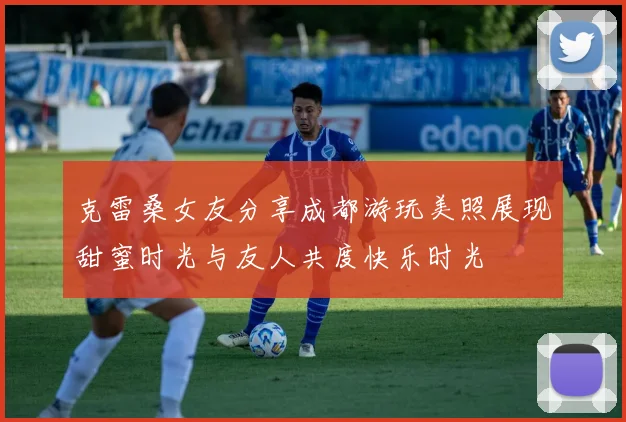 克雷桑女友分享成都游玩美照展现甜蜜时光与友人共度快乐时光