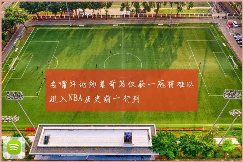 名嘴评论约基奇若仅获一冠将难以进入NBA历史前十行列