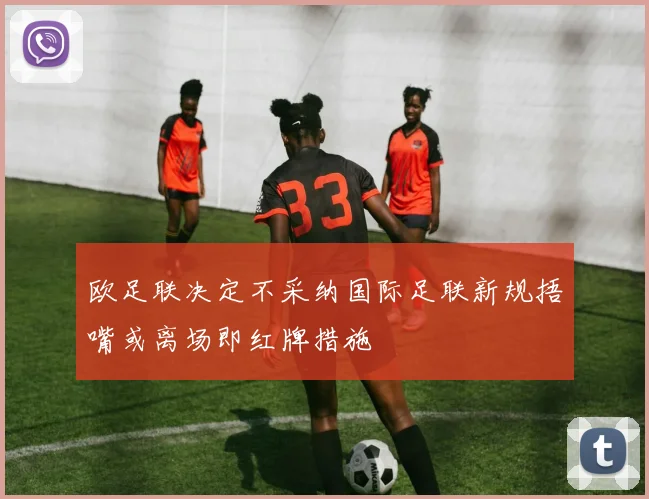 欧足联决定不采纳国际足联新规捂嘴或离场即红牌措施