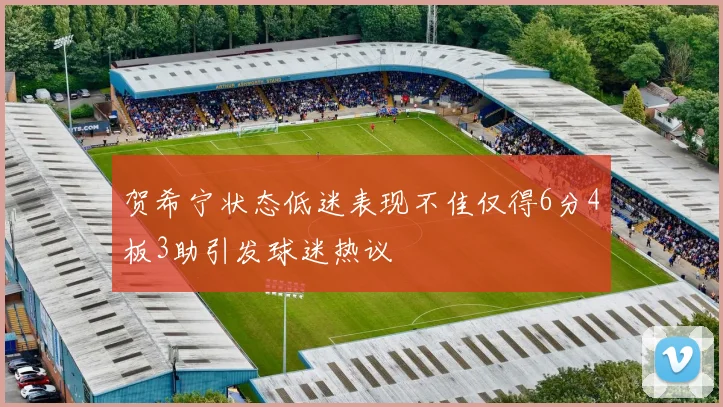 贺希宁状态低迷表现不佳仅得6分4板3助引发球迷热议