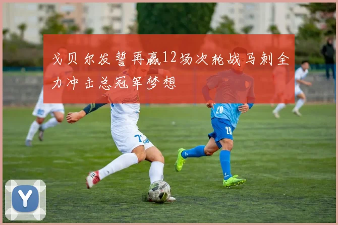 戈贝尔发誓再赢12场次轮战马刺全力冲击总冠军梦想