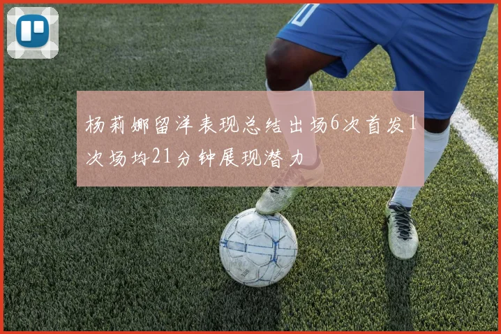 杨莉娜留洋表现总结出场6次首发1次场均21分钟展现潜力